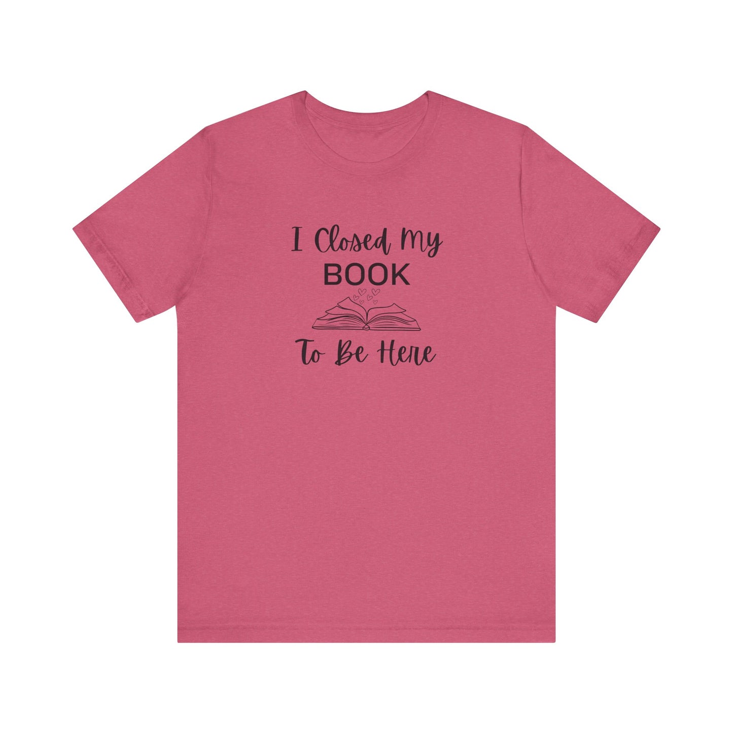 I Closed My Book Unisex Tee – Perfect Gift for Book Lovers