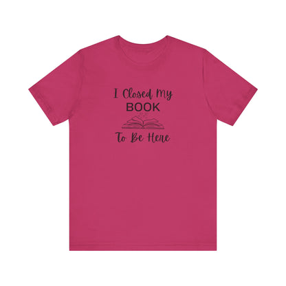 I Closed My Book Unisex Tee – Perfect Gift for Book Lovers