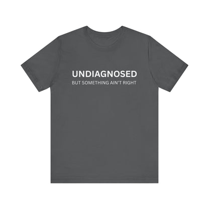 Unisex Jersey Tee - 'Undiagnosed But Something Ain't Right' -  Gift for Friends, Casual Wear. (The Billy)