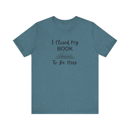 I Closed My Book Unisex Tee – Perfect Gift for Book Lovers