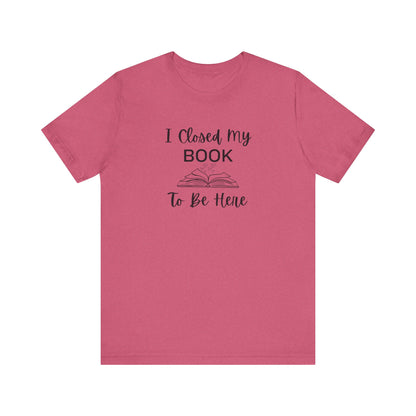 I Closed My Book Unisex Tee – Perfect Gift for Book Lovers