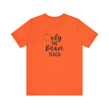 Inspirational Teacher Tee - Only the Brave Teach, Gift for Educators, Teacher Appreciation, Classroom Outfit, Back to School
