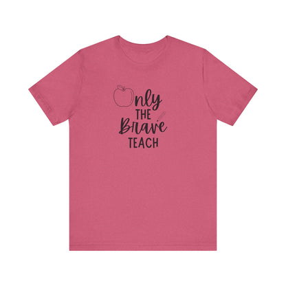 Inspirational Teacher Tee - Only the Brave Teach, Gift for Educators, Teacher Appreciation, Classroom Outfit, Back to School