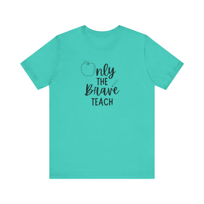 Inspirational Teacher Tee - Only the Brave Teach, Gift for Educators, Teacher Appreciation, Classroom Outfit, Back to School