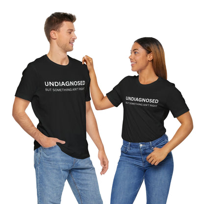 Unisex Jersey Tee - 'Undiagnosed But Something Ain't Right' -  Gift for Friends, Casual Wear. (The Billy)