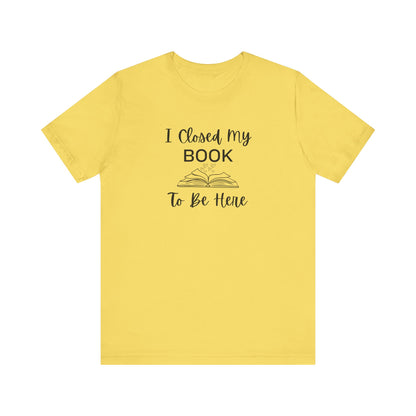 I Closed My Book Unisex Tee – Perfect Gift for Book Lovers