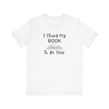 I Closed My Book Unisex Tee – Perfect Gift for Book Lovers