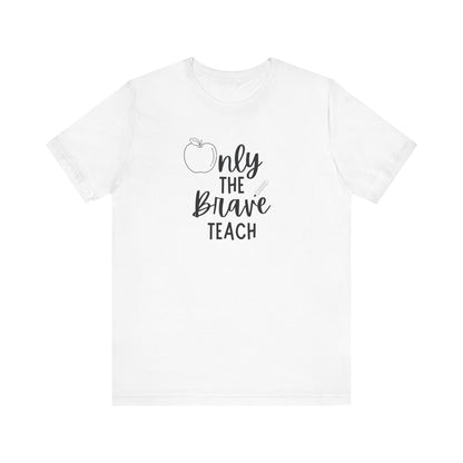 Inspirational Teacher Tee - Only the Brave Teach, Gift for Educators, Teacher Appreciation, Classroom Outfit, Back to School