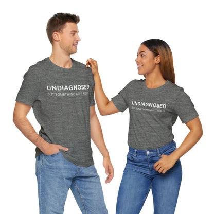 Unisex Jersey Tee - 'Undiagnosed But Something Ain't Right' -  Gift for Friends, Casual Wear. (The Billy)