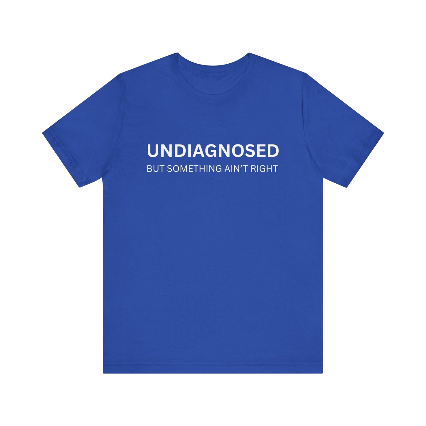 Unisex Jersey Tee - 'Undiagnosed But Something Ain't Right' -  Gift for Friends, Casual Wear. (The Billy)