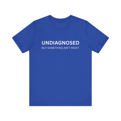 Unisex Jersey Tee - 'Undiagnosed But Something Ain't Right' -  Gift for Friends, Casual Wear. (The Billy)