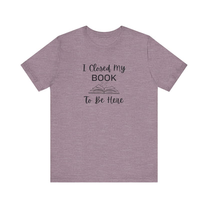 I Closed My Book Unisex Tee – Perfect Gift for Book Lovers