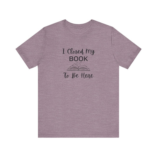 I Closed My Book Unisex Tee – Perfect Gift for Book Lovers