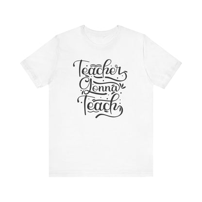 Teacher Gonna Teach Unisex Short Sleeve Tee - Perfect Gift for Educators