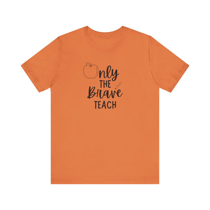 Inspirational Teacher Tee - Only the Brave Teach, Gift for Educators, Teacher Appreciation, Classroom Outfit, Back to School