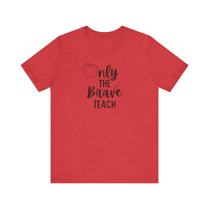 Inspirational Teacher Tee - Only the Brave Teach, Gift for Educators, Teacher Appreciation, Classroom Outfit, Back to School