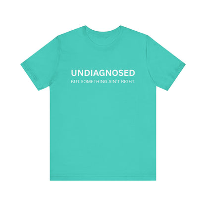 Unisex Jersey Tee - 'Undiagnosed But Something Ain't Right' -  Gift for Friends, Casual Wear. (The Billy)