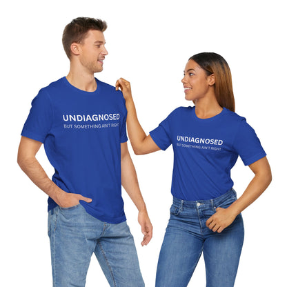 Unisex Jersey Tee - 'Undiagnosed But Something Ain't Right' -  Gift for Friends, Casual Wear. (The Billy)