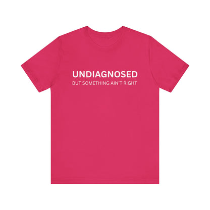 Unisex Jersey Tee - 'Undiagnosed But Something Ain't Right' -  Gift for Friends, Casual Wear. (The Billy)