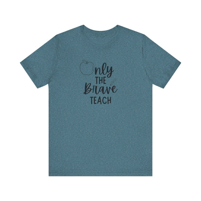 Inspirational Teacher Tee - Only the Brave Teach, Gift for Educators, Teacher Appreciation, Classroom Outfit, Back to School