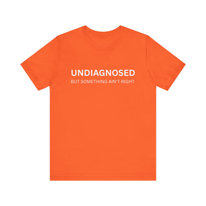 Unisex Jersey Tee - 'Undiagnosed But Something Ain't Right' -  Gift for Friends, Casual Wear. (The Billy)
