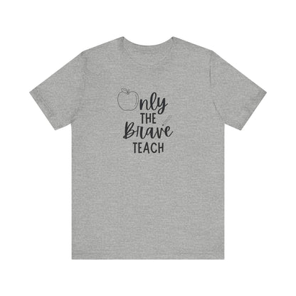 Inspirational Teacher Tee - Only the Brave Teach, Gift for Educators, Teacher Appreciation, Classroom Outfit, Back to School