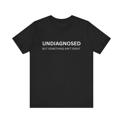 Unisex Jersey Tee - 'Undiagnosed But Something Ain't Right' -  Gift for Friends, Casual Wear. (The Billy)