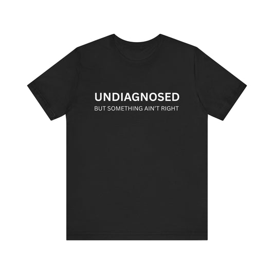 Unisex Jersey Tee - 'Undiagnosed But Something Ain't Right' -  Gift for Friends, Casual Wear. (The Billy)