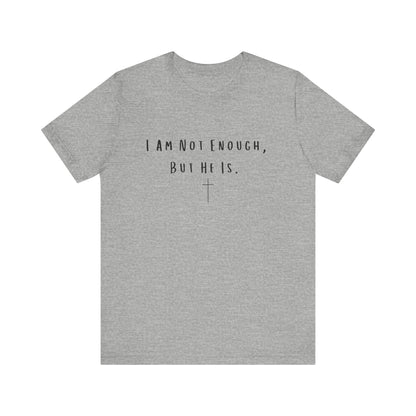 Inspirational Christian T-Shirt - "I Am Not Enough, But He Is"