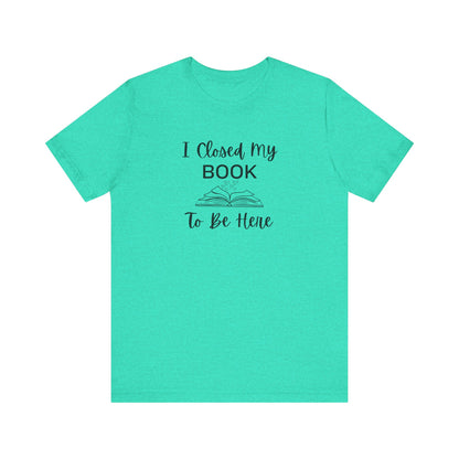 I Closed My Book Unisex Tee – Perfect Gift for Book Lovers