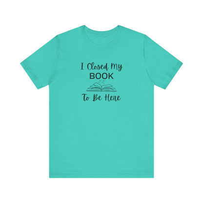 I Closed My Book Unisex Tee – Perfect Gift for Book Lovers