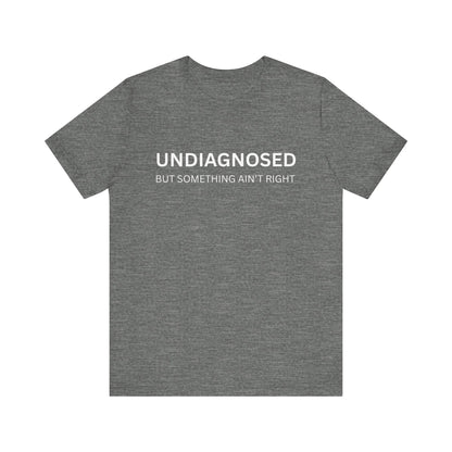 Unisex Jersey Tee - 'Undiagnosed But Something Ain't Right' -  Gift for Friends, Casual Wear. (The Billy)
